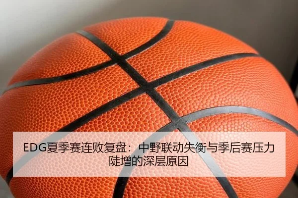EDG夏季赛连败复盘：中野联动失衡与季后赛压力陡增的深层原因